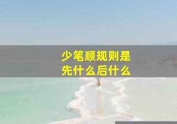 少笔顺规则是先什么后什么