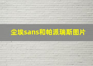 尘埃sans和帕派瑞斯图片