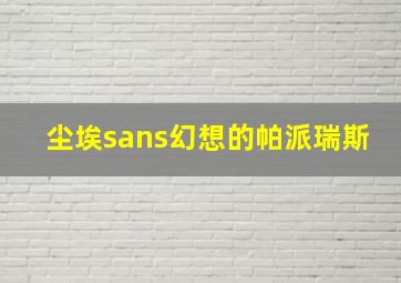 尘埃sans幻想的帕派瑞斯