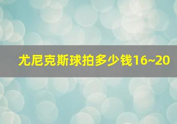 尤尼克斯球拍多少钱16~20