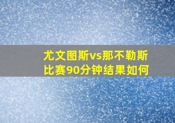 尤文图斯vs那不勒斯比赛90分钟结果如何