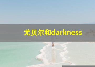 尤贝尔和darkness