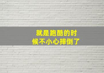 就是跑酷的时候不小心摔倒了