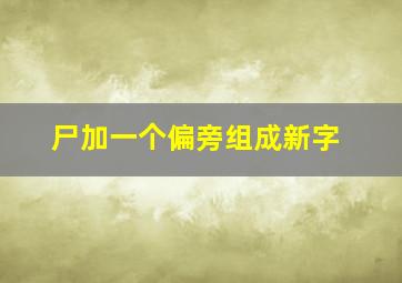 尸加一个偏旁组成新字