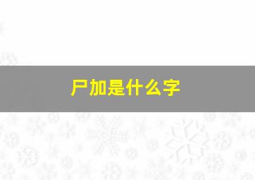 尸加是什么字