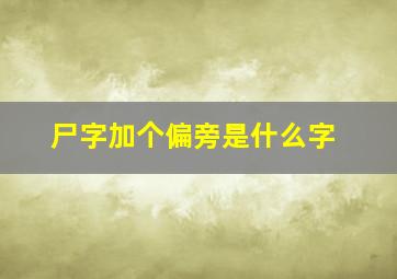 尸字加个偏旁是什么字