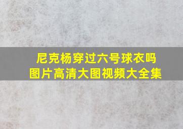 尼克杨穿过六号球衣吗图片高清大图视频大全集