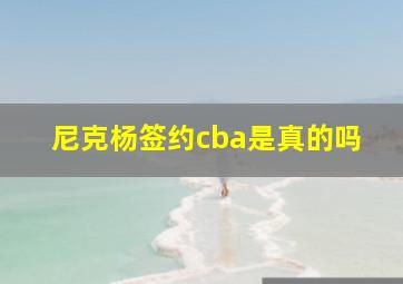 尼克杨签约cba是真的吗