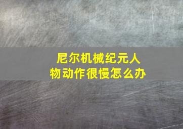 尼尔机械纪元人物动作很慢怎么办