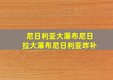 尼日利亚大瀑布尼日拉大瀑布尼日利亚咋补