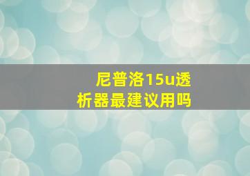 尼普洛15u透析器最建议用吗