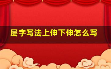 层字写法上伸下伸怎么写