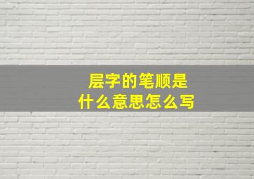 层字的笔顺是什么意思怎么写