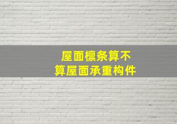 屋面檩条算不算屋面承重构件