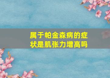 属于帕金森病的症状是肌张力增高吗