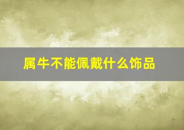 属牛不能佩戴什么饰品