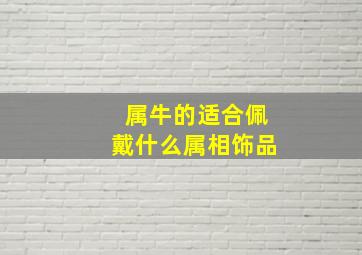 属牛的适合佩戴什么属相饰品