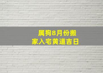 属狗8月份搬家入宅黄道吉日