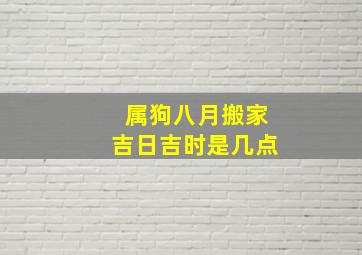 属狗八月搬家吉日吉时是几点