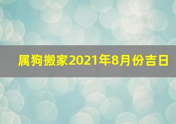 属狗搬家2021年8月份吉日