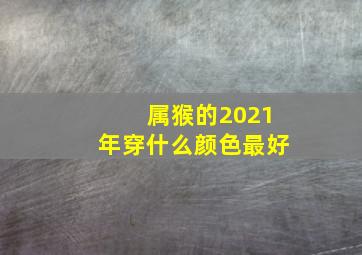 属猴的2021年穿什么颜色最好