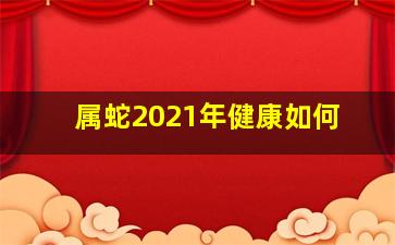 属蛇2021年健康如何