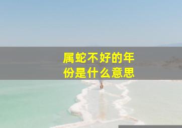 属蛇不好的年份是什么意思