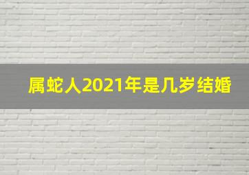 属蛇人2021年是几岁结婚