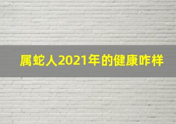 属蛇人2021年的健康咋样