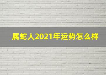 属蛇人2021年运势怎么样