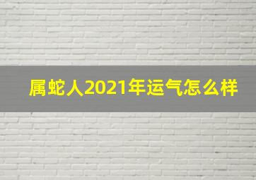 属蛇人2021年运气怎么样