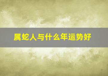 属蛇人与什么年运势好