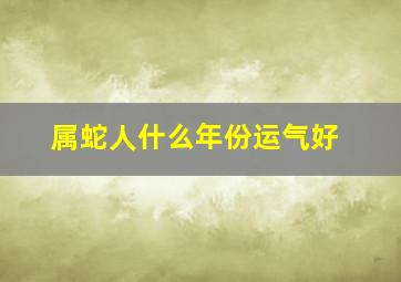 属蛇人什么年份运气好