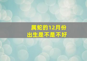 属蛇的12月份出生是不是不好