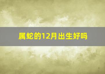 属蛇的12月出生好吗