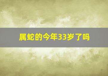 属蛇的今年33岁了吗