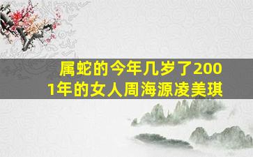 属蛇的今年几岁了2001年的女人周海源凌美琪