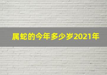 属蛇的今年多少岁2021年