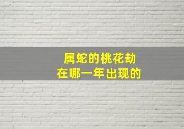 属蛇的桃花劫在哪一年出现的