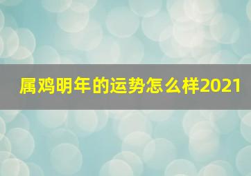 属鸡明年的运势怎么样2021