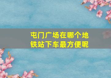 屯门广场在哪个地铁站下车最方便呢