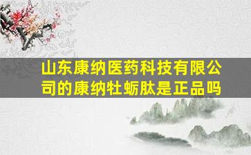 山东康纳医药科技有限公司的康纳牡蛎肽是正品吗