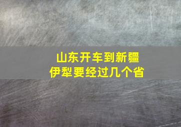 山东开车到新疆伊犁要经过几个省