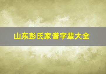 山东彭氏家谱字辈大全