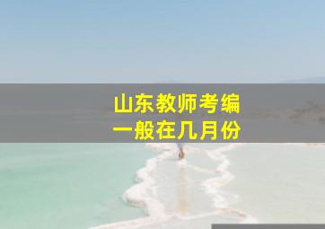 山东教师考编一般在几月份