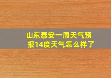 山东泰安一周天气预报14度天气怎么样了