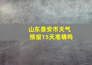 山东泰安市天气预报15天准确吗