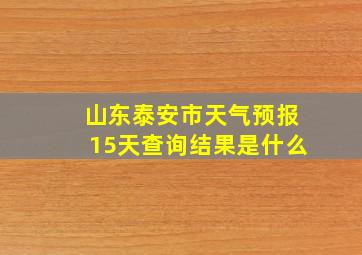 山东泰安市天气预报15天查询结果是什么