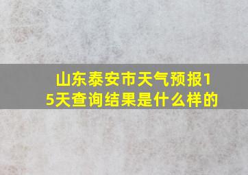 山东泰安市天气预报15天查询结果是什么样的