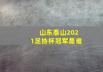 山东泰山2021足协杯冠军是谁